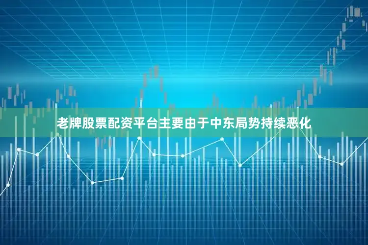老牌股票配资平台主要由于中东局势持续恶化