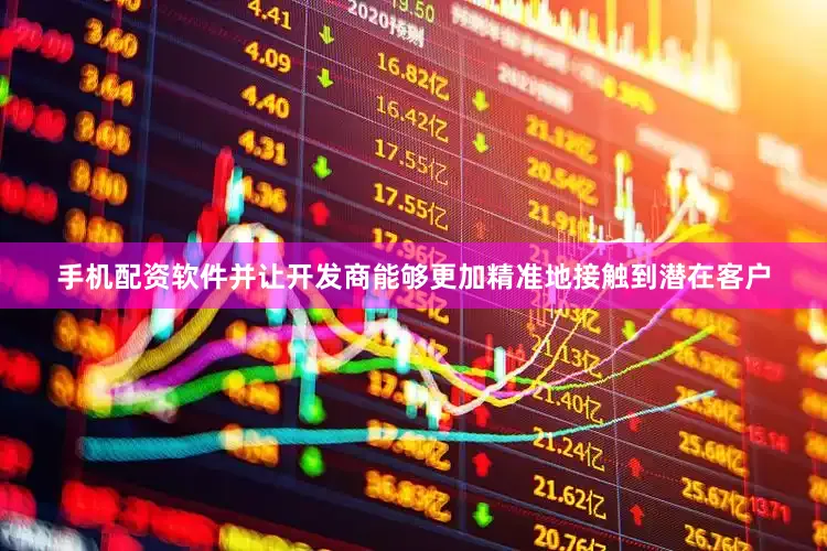 手机配资软件并让开发商能够更加精准地接触到潜在客户
