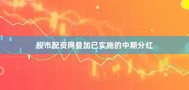 股市配资网叠加已实施的中期分红