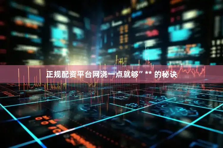 正规配资平台网浇一点就够”** 的秘诀