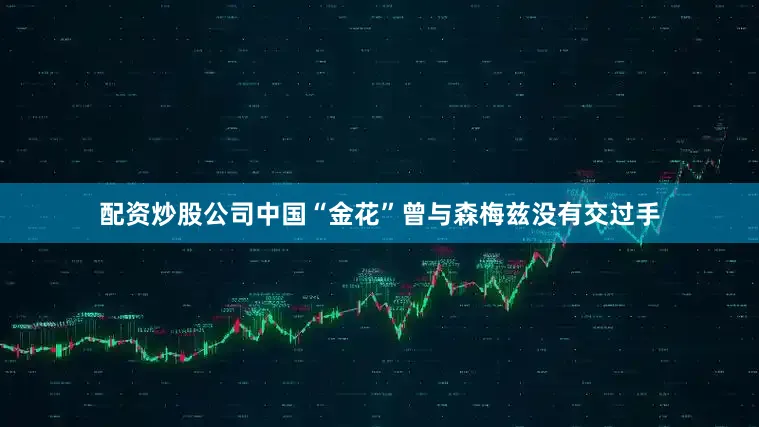 配资炒股公司中国“金花”曾与森梅兹没有交过手