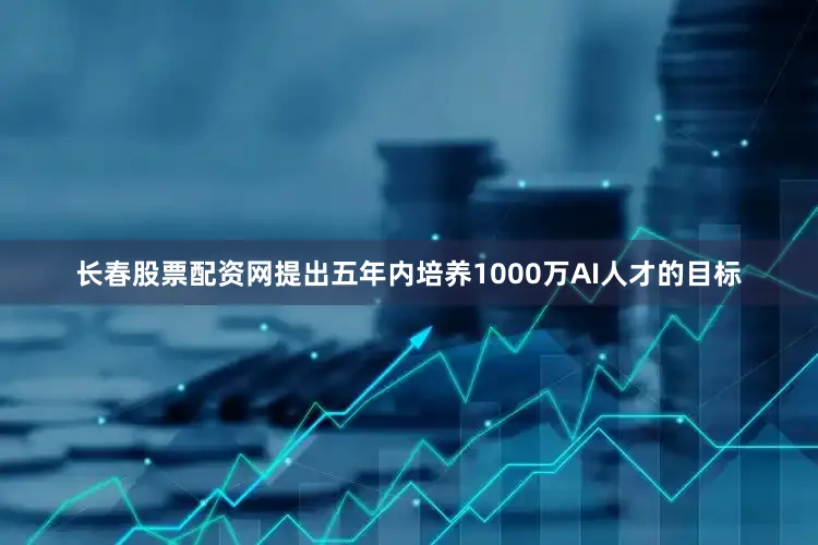 长春股票配资网提出五年内培养1000万AI人才的目标