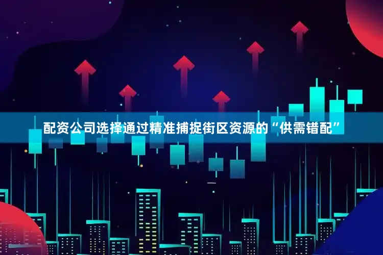 配资公司选择通过精准捕捉街区资源的“供需错配”