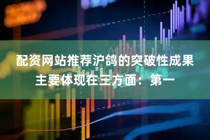配资网站推荐　　沪鸽的突破性成果主要体现在三方面：第一