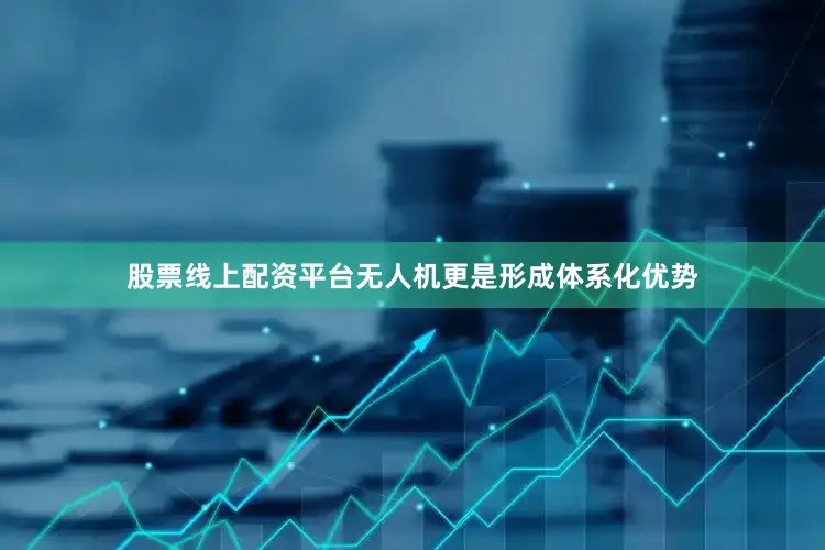 股票线上配资平台无人机更是形成体系化优势