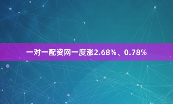 一对一配资网一度涨2.68%、0.78%