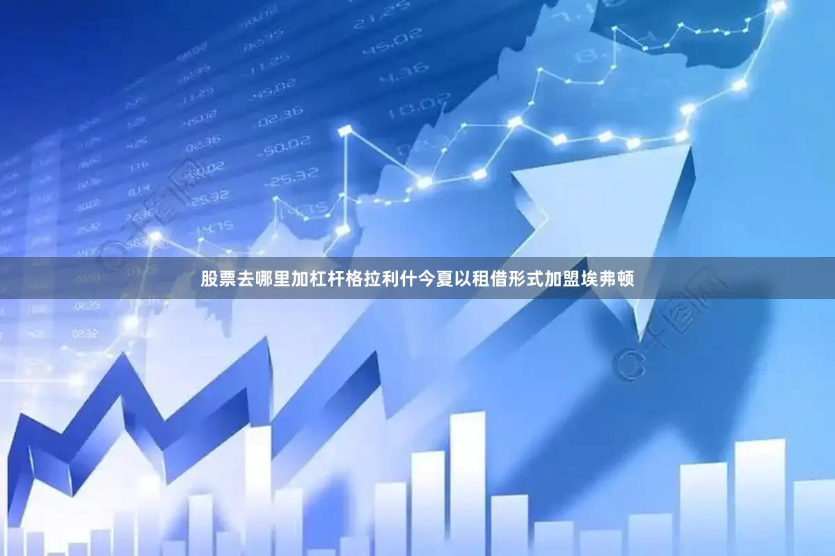 股票去哪里加杠杆格拉利什今夏以租借形式加盟埃弗顿