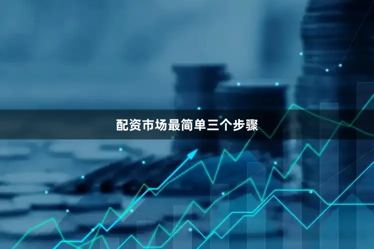 配资市场最简单三个步骤